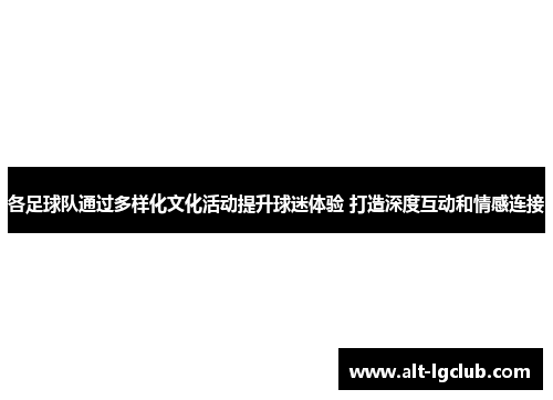 各足球队通过多样化文化活动提升球迷体验 打造深度互动和情感连接