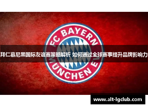 拜仁慕尼黑国际友谊赛策略解析 如何通过全球赛事提升品牌影响力