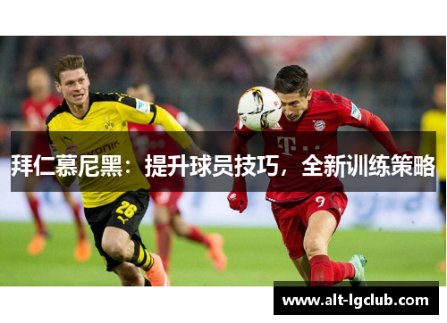 拜仁慕尼黑：提升球员技巧，全新训练策略