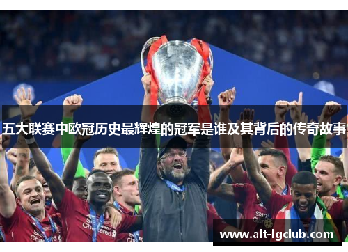 五大联赛中欧冠历史最辉煌的冠军是谁及其背后的传奇故事