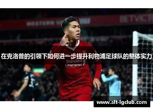 在克洛普的引领下如何进一步提升利物浦足球队的整体实力