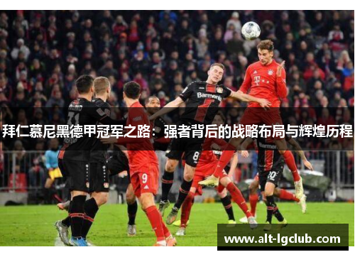 拜仁慕尼黑德甲冠军之路：强者背后的战略布局与辉煌历程