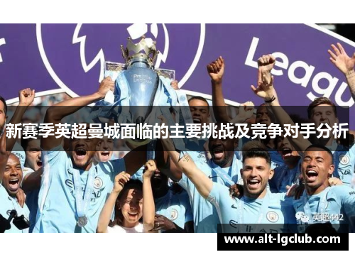 新赛季英超曼城面临的主要挑战及竞争对手分析