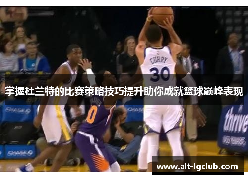 掌握杜兰特的比赛策略技巧提升助你成就篮球巅峰表现