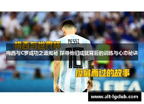 梅西与C罗成功之道揭秘 探寻他们成就背后的训练与心态秘诀