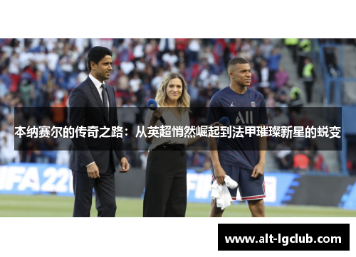 本纳赛尔的传奇之路：从英超悄然崛起到法甲璀璨新星的蜕变