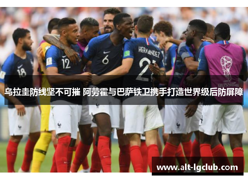 乌拉圭防线坚不可摧 阿劳霍与巴萨铁卫携手打造世界级后防屏障