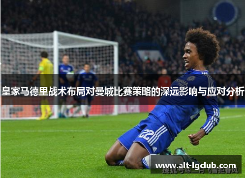 皇家马德里战术布局对曼城比赛策略的深远影响与应对分析