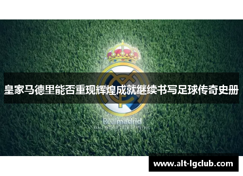 皇家马德里能否重现辉煌成就继续书写足球传奇史册