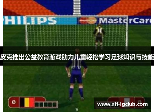 皮克推出公益教育游戏助力儿童轻松学习足球知识与技能