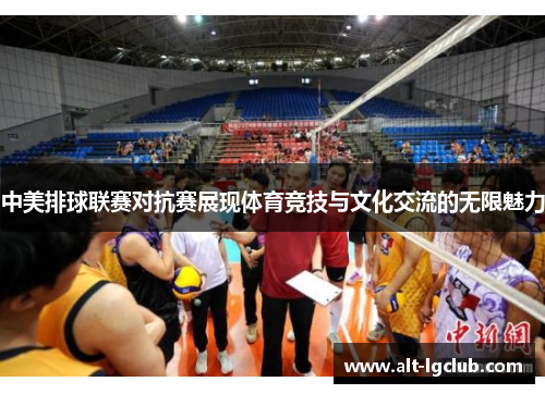 中美排球联赛对抗赛展现体育竞技与文化交流的无限魅力