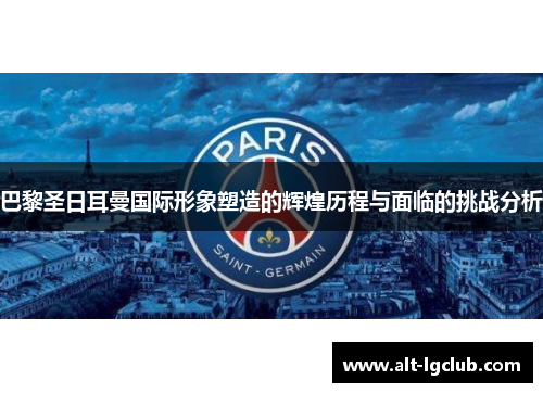 巴黎圣日耳曼国际形象塑造的辉煌历程与面临的挑战分析