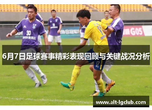 6月7日足球赛事精彩表现回顾与关键战况分析