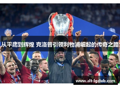 从平庸到辉煌 克洛普引领利物浦崛起的传奇之路