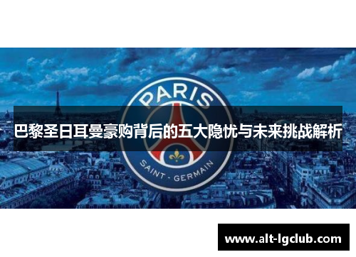 巴黎圣日耳曼豪购背后的五大隐忧与未来挑战解析