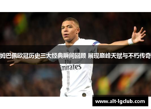 姆巴佩欧冠历史三大经典瞬间回顾 展现巅峰天赋与不朽传奇
