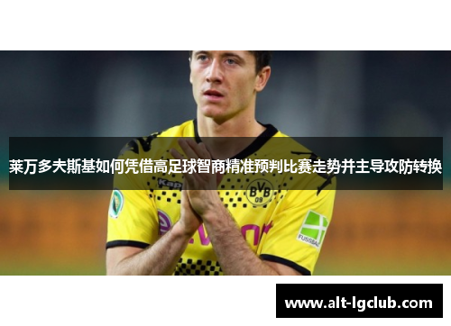 莱万多夫斯基如何凭借高足球智商精准预判比赛走势并主导攻防转换