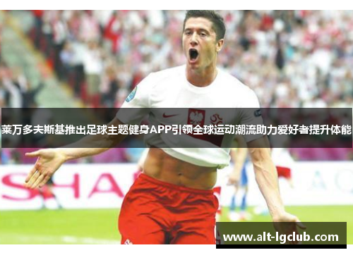 莱万多夫斯基推出足球主题健身APP引领全球运动潮流助力爱好者提升体能