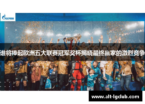 谁将捧起欧洲五大联赛冠军奖杯揭晓最终赢家的激烈竞争