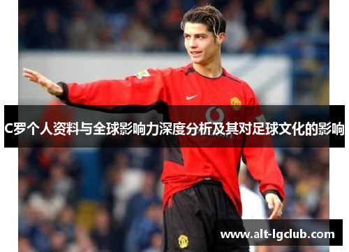 C罗个人资料与全球影响力深度分析及其对足球文化的影响