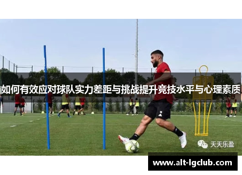 如何有效应对球队实力差距与挑战提升竞技水平与心理素质