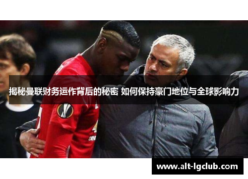 揭秘曼联财务运作背后的秘密 如何保持豪门地位与全球影响力