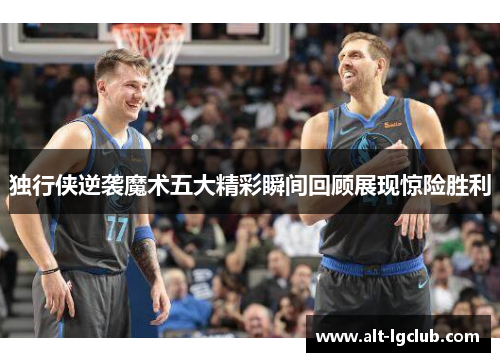 独行侠逆袭魔术五大精彩瞬间回顾展现惊险胜利