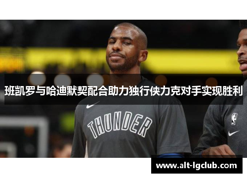 班凯罗与哈迪默契配合助力独行侠力克对手实现胜利