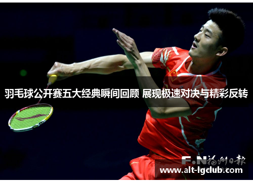 羽毛球公开赛五大经典瞬间回顾 展现极速对决与精彩反转