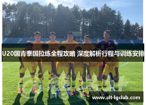 U20国青泰国拉练全程攻略 深度解析行程与训练安排