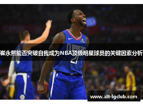 崔永熙能否突破自我成为NBA顶级明星球员的关键因素分析
