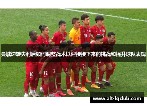 曼城逆转失利后如何调整战术以迎接接下来的挑战和提升球队表现
