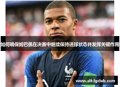 如何确保姆巴佩在决赛中继续保持进球状态并发挥关键作用