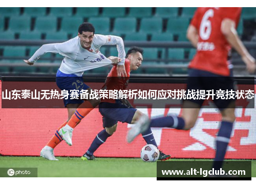 山东泰山无热身赛备战策略解析如何应对挑战提升竞技状态