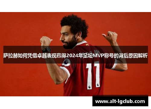 萨拉赫如何凭借卓越表现赢得2024年足坛MVP称号的背后原因解析