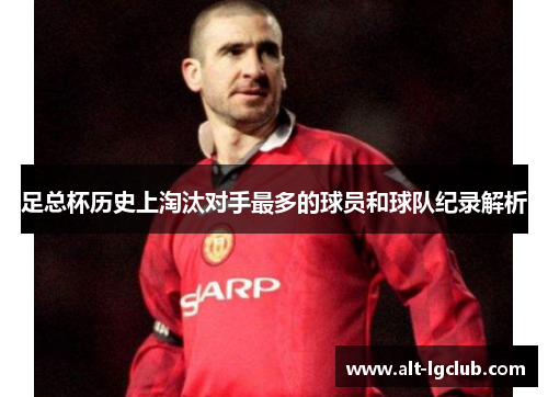 足总杯历史上淘汰对手最多的球员和球队纪录解析