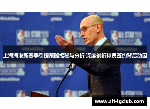 上海海港新赛季引援策略揭秘与分析 深度剖析球员签约背后动因