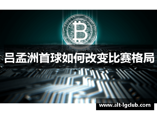 吕孟洲首球如何改变比赛格局