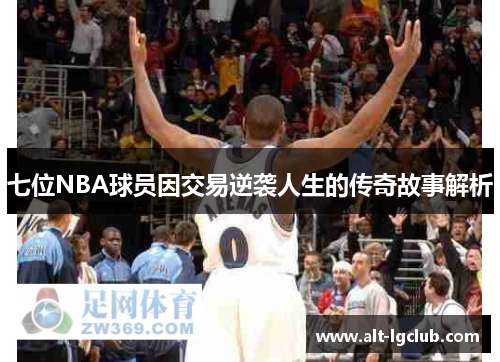 七位NBA球员因交易逆袭人生的传奇故事解析