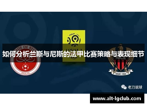 如何分析兰斯与尼斯的法甲比赛策略与表现细节