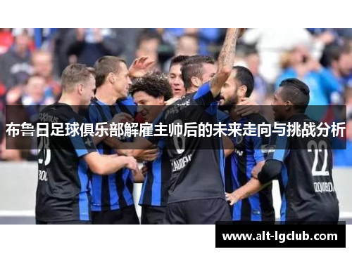 布鲁日足球俱乐部解雇主帅后的未来走向与挑战分析