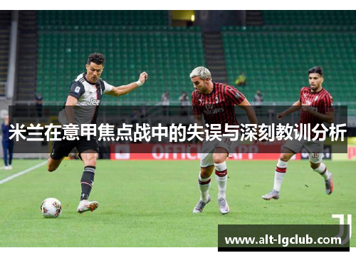 米兰在意甲焦点战中的失误与深刻教训分析