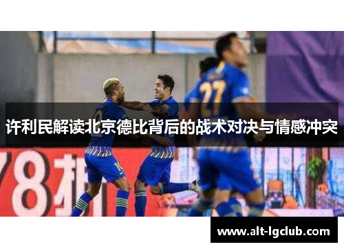 许利民解读北京德比背后的战术对决与情感冲突