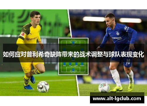 如何应对普利希奇缺阵带来的战术调整与球队表现变化