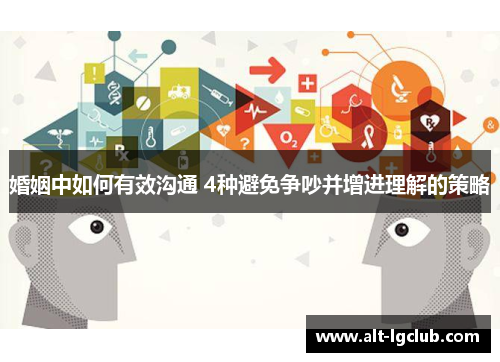 婚姻中如何有效沟通 4种避免争吵并增进理解的策略