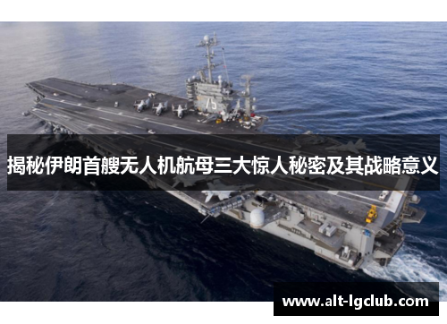 揭秘伊朗首艘无人机航母三大惊人秘密及其战略意义