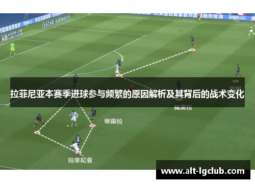 拉菲尼亚本赛季进球参与频繁的原因解析及其背后的战术变化