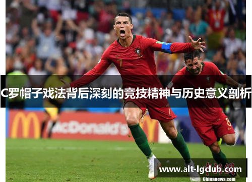C罗帽子戏法背后深刻的竞技精神与历史意义剖析