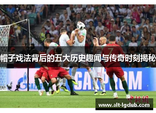 帽子戏法背后的五大历史趣闻与传奇时刻揭秘