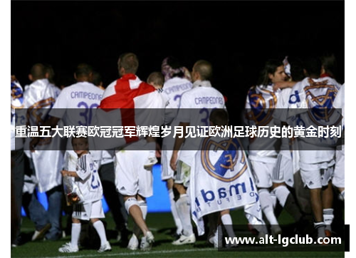 重温五大联赛欧冠冠军辉煌岁月见证欧洲足球历史的黄金时刻